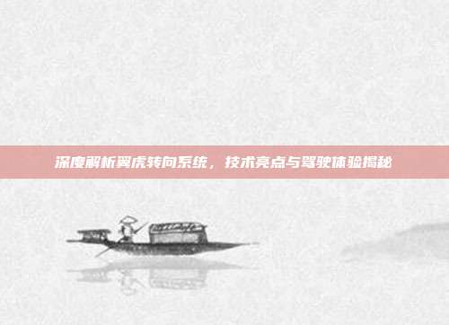 深度解析翼虎转向系统，技术亮点与驾驶体验揭秘