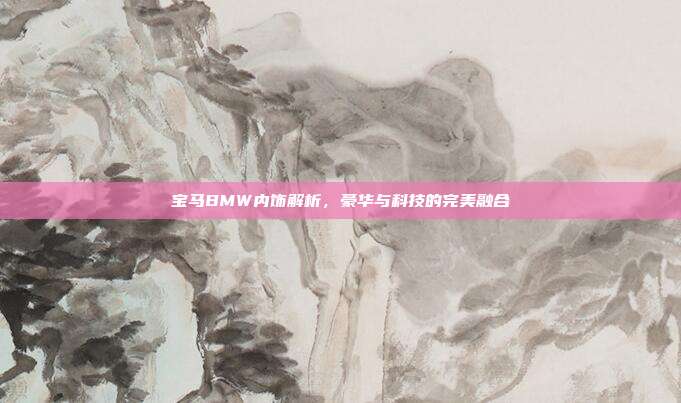 宝马BMW内饰解析，豪华与科技的完美融合