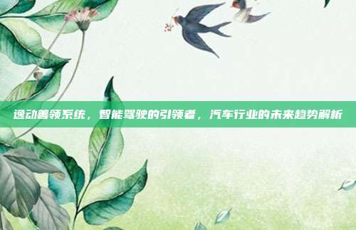 逸动善领系统，智能驾驶的引领者，汽车行业的未来趋势解析