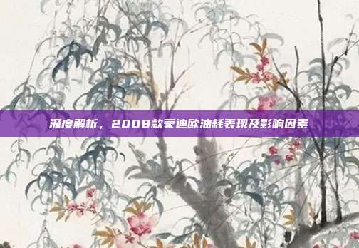 深度解析，2008款蒙迪欧油耗表现及影响因素