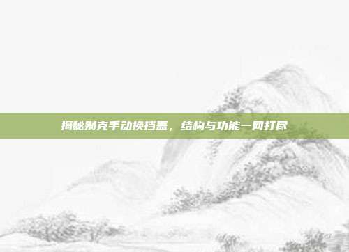 揭秘别克手动换挡盖，结构与功能一网打尽