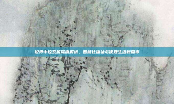 锐界中控系统深度解析，智能化体验与便捷生活新篇章