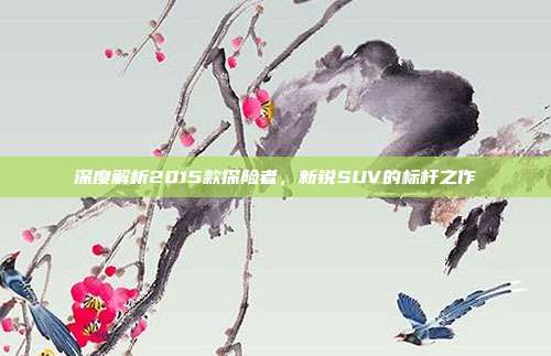 深度解析2015款探险者，新锐SUV的标杆之作