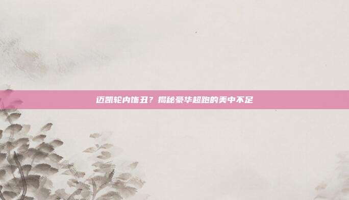 迈凯轮内饰丑？揭秘豪华超跑的美中不足