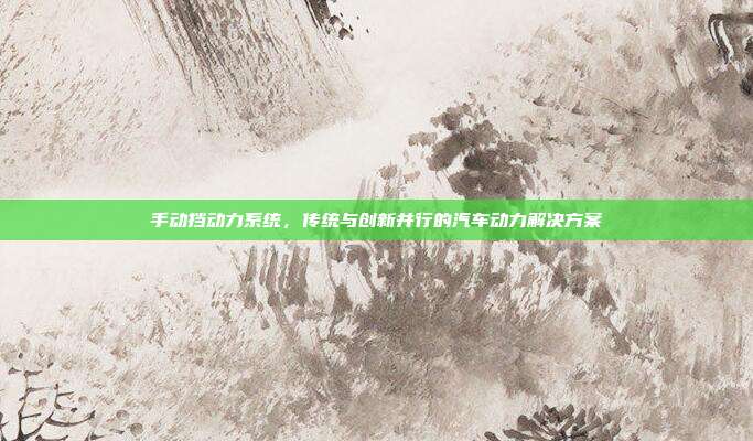 手动挡动力系统，传统与创新并行的汽车动力解决方案