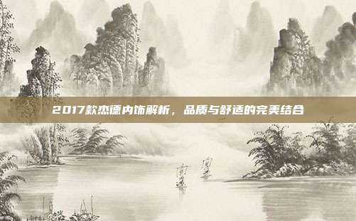 2017款杰德内饰解析，品质与舒适的完美结合