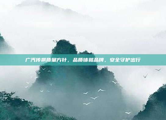 广汽传祺质量方针，品质铸就品牌，安全守护出行