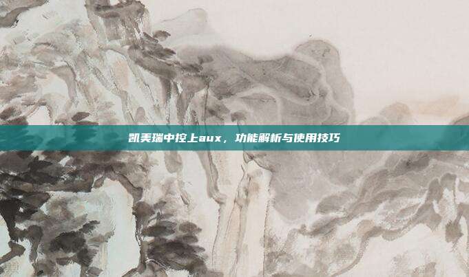 凯美瑞中控上aux，功能解析与使用技巧