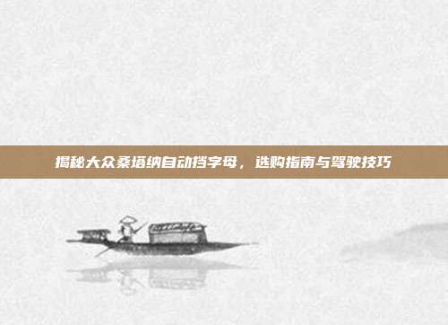 揭秘大众桑塔纳自动挡字母，选购指南与驾驶技巧
