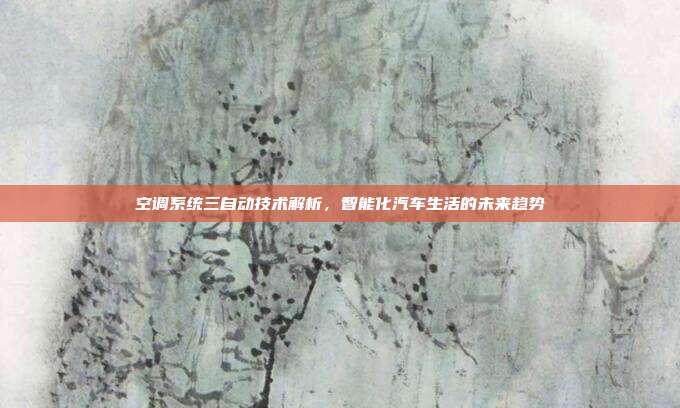 空调系统三自动技术解析，智能化汽车生活的未来趋势
