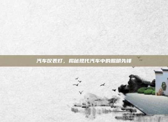 汽车仪表灯，揭秘现代汽车中的照明先锋