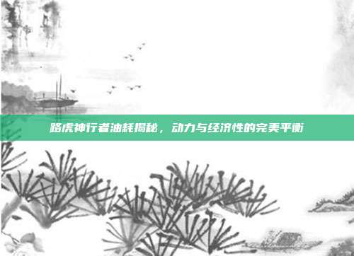路虎神行者油耗揭秘，动力与经济性的完美平衡