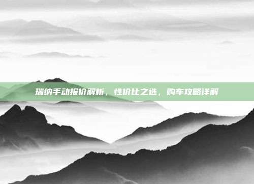 瑞纳手动报价解析，性价比之选，购车攻略详解