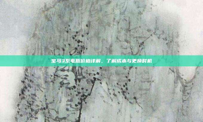 宝马3系电瓶价格详解，了解成本与更换时机