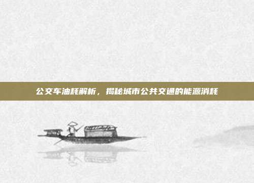 公交车油耗解析，揭秘城市公共交通的能源消耗