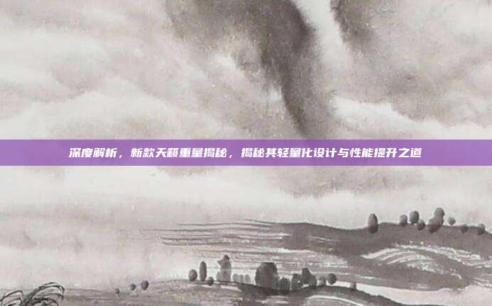 深度解析，新款天籁重量揭秘，揭秘其轻量化设计与性能提升之道