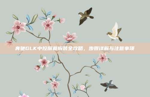 奔驰GLK中控屏幕拆装全攻略，步骤详解与注意事项