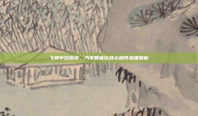 飞腾中控模块，汽车智能化核心部件深度解析