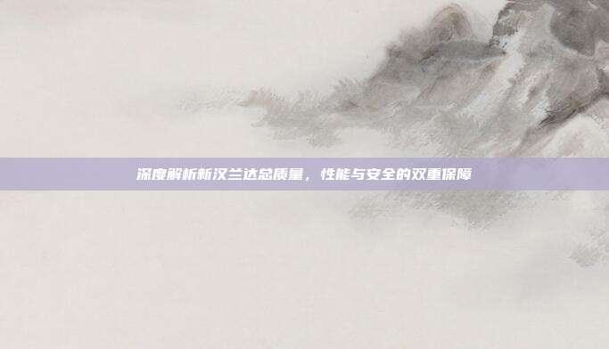 深度解析新汉兰达总质量，性能与安全的双重保障