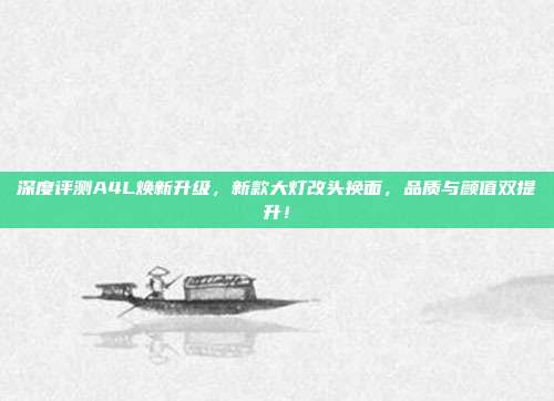 深度评测A4L焕新升级，新款大灯改头换面，品质与颜值双提升！