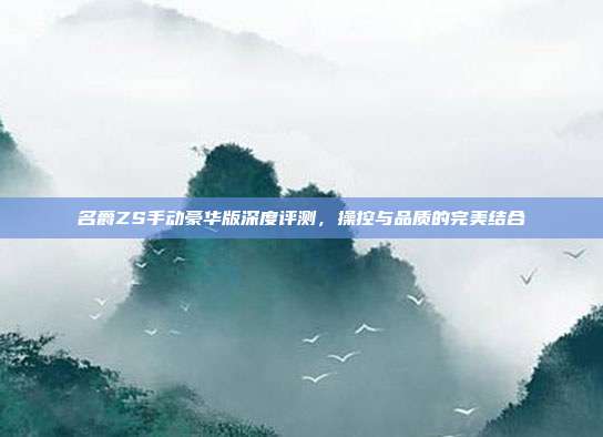 名爵ZS手动豪华版深度评测，操控与品质的完美结合