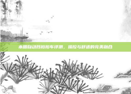 本田自动挡扣扣车评测，操控与舒适的完美融合