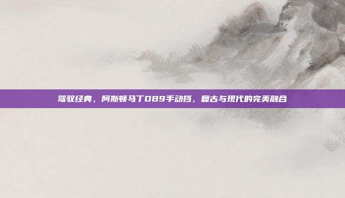 驾驭经典，阿斯顿马丁DB9手动挡，复古与现代的完美融合