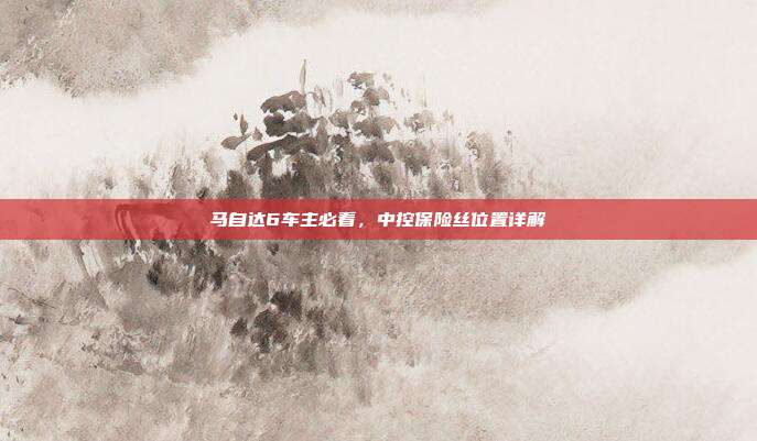 马自达6车主必看，中控保险丝位置详解