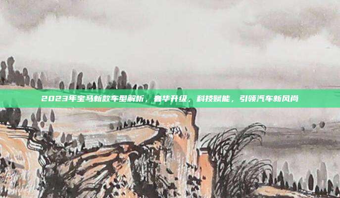 2023年宝马新款车型解析，奢华升级，科技赋能，引领汽车新风尚