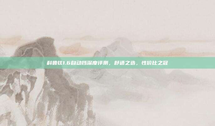 科鲁兹1.6自动挡深度评测，舒适之选，性价比之冠