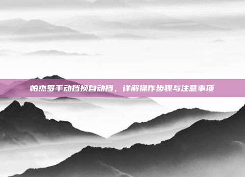 帕杰罗手动挡换自动挡，详解操作步骤与注意事项