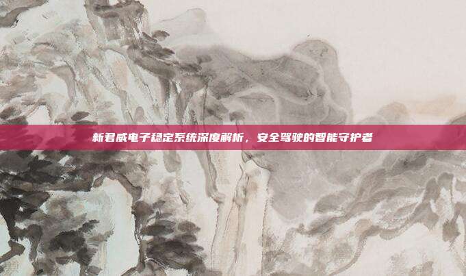 新君威电子稳定系统深度解析，安全驾驶的智能守护者