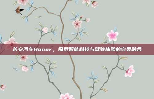 长安汽车Honor，探索智能科技与驾驶体验的完美融合