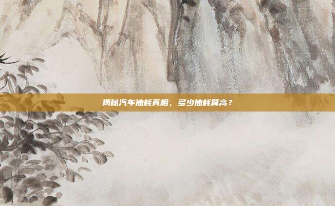 揭秘汽车油耗真相,多少油耗算高?
