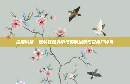 深度解析，捷豹在国外市场的质量表现及用户评价