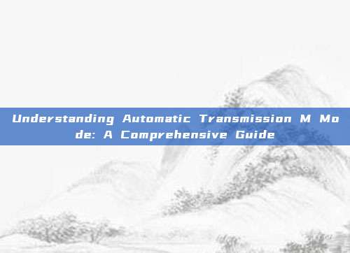 Understanding Automatic Transmission M Mode: A Comprehensive Guide