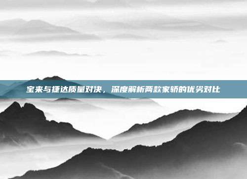 宝来与捷达质量对决，深度解析两款家轿的优劣对比