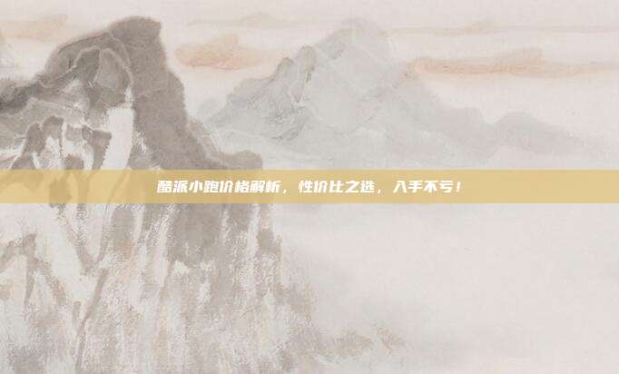 酷派小跑价格解析，性价比之选，入手不亏！