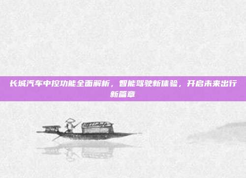 长城汽车中控功能全面解析，智能驾驶新体验，开启未来出行新篇章