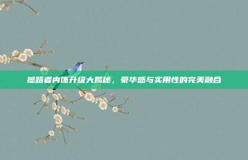 撼路者内饰升级大揭秘，豪华感与实用性的完美融合