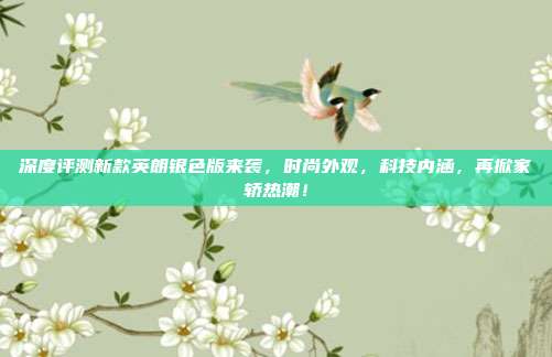 深度评测新款英朗银色版来袭，时尚外观，科技内涵，再掀家轿热潮！