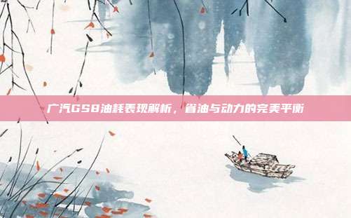 广汽GS8油耗表现解析，省油与动力的完美平衡