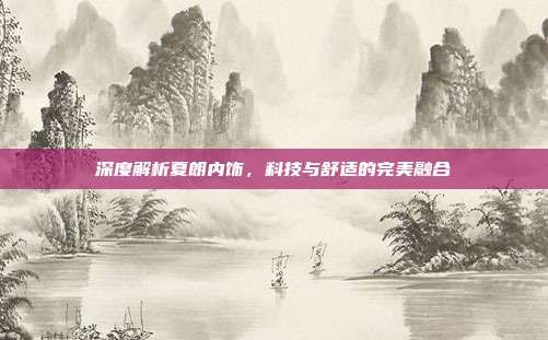 深度解析夏朗内饰，科技与舒适的完美融合