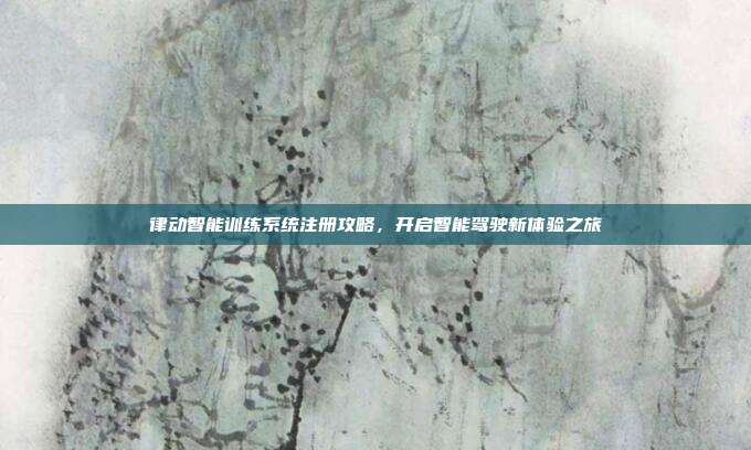 律动智能训练系统注册攻略，开启智能驾驶新体验之旅