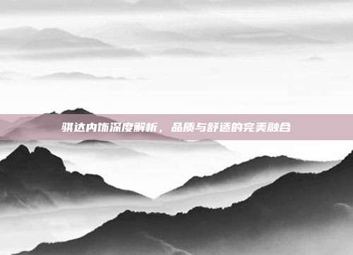 骐达内饰深度解析，品质与舒适的完美融合