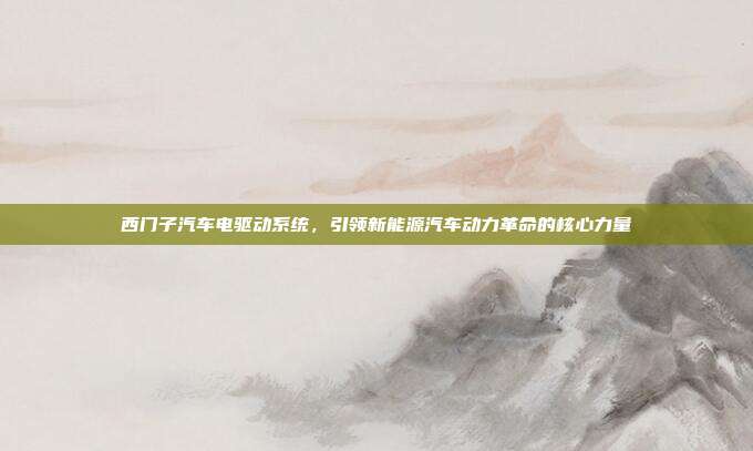 西门子汽车电驱动系统，引领新能源汽车动力革命的核心力量