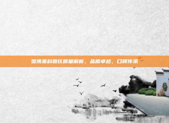 雪佛莱科鲁兹质量解析，品质卓越，口碑传承