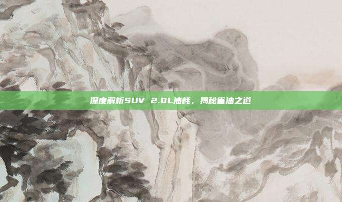 深度解析SUV 2.0L油耗，揭秘省油之道