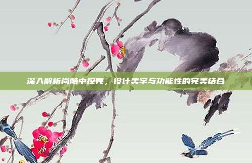深入解析尚酷中控壳，设计美学与功能性的完美结合