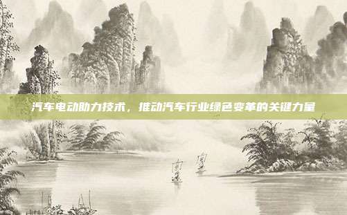 汽车电动助力技术，推动汽车行业绿色变革的关键力量